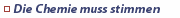 Die Chemie muss stimmen